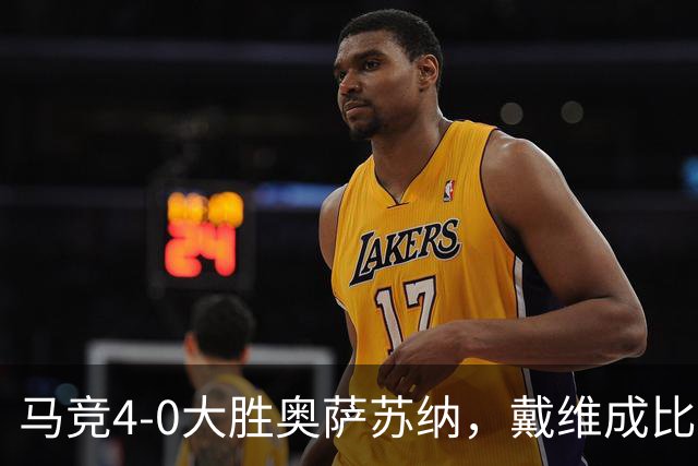 马竞4-0大胜奥萨苏纳，戴维成比赛超级英雄！